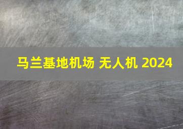 马兰基地机场 无人机 2024